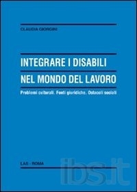 Cover  Integrare i disabili nel mondo del lavoro : problemi culturali, fonti giuridiche, ostacoli sociali